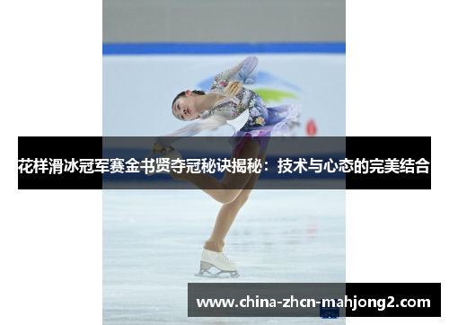 花样滑冰冠军赛金书贤夺冠秘诀揭秘：技术与心态的完美结合
