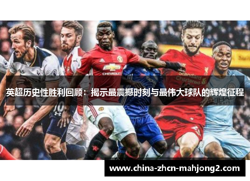 英超历史性胜利回顾：揭示最震撼时刻与最伟大球队的辉煌征程
