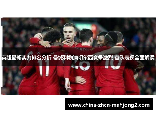 英超最新实力排名分析 曼城利物浦切尔西竞争激烈 各队表现全面解读
