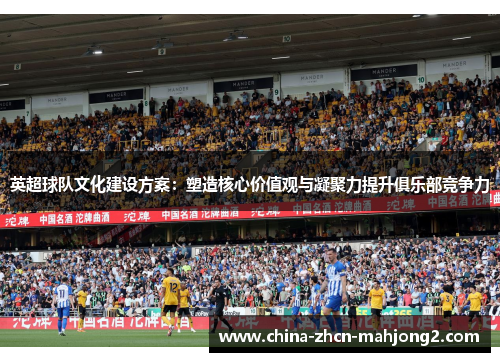 英超球队文化建设方案：塑造核心价值观与凝聚力提升俱乐部竞争力