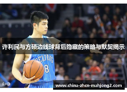 许利民与方硕边线球背后隐藏的策略与默契揭示