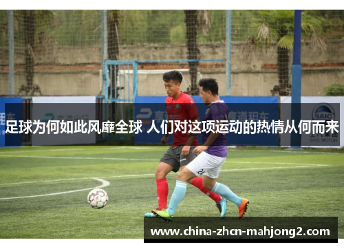 足球为何如此风靡全球 人们对这项运动的热情从何而来 足球为何如此风靡全球 人们对这项运动的热情从何而来