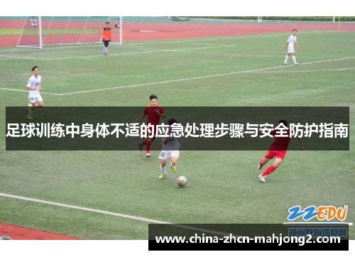 足球训练中身体不适的应急处理步骤与安全防护指南 足球训练中身体不适的应急处理步骤与安全防护指南