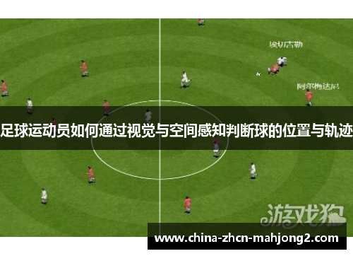 足球运动员如何通过视觉与空间感知判断球的位置与轨迹 足球运动员如何通过视觉与空间感知判断球的位置与轨迹