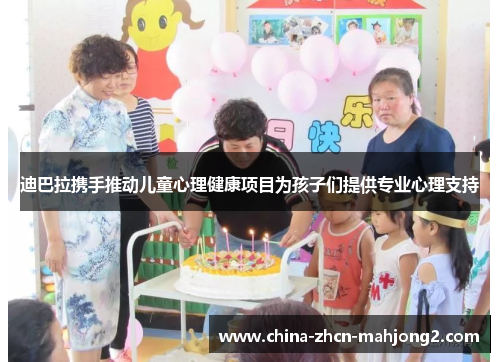 迪巴拉携手推动儿童心理健康项目为孩子们提供专业心理支持 迪巴拉携手推动儿童心理健康项目为孩子们提供专业心理支持