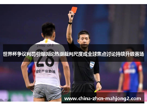 世界杯争议判罚引爆舆论热潮裁判尺度成全球焦点讨论持续升级赛场