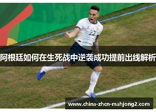 阿根廷如何在生死战中逆袭成功提前出线解析