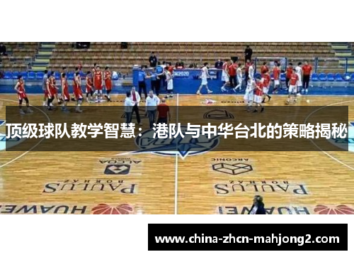 顶级球队教学智慧：港队与中华台北的策略揭秘