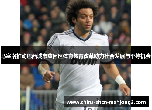 马塞洛推动巴西城市贫困区体育教育改革助力社会发展与平等机会