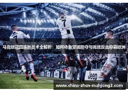 马竞欧冠四连胜战术全解析：如何依靠坚固防守与高效反击称霸欧洲
