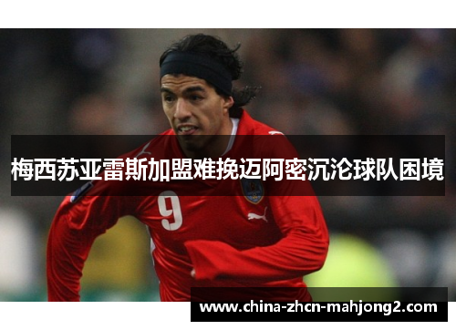 梅西苏亚雷斯加盟难挽迈阿密沉沦球队困境