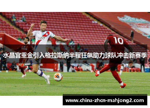 水晶宫重金引入格拉斯纳半程狂飙助力球队冲击新赛季