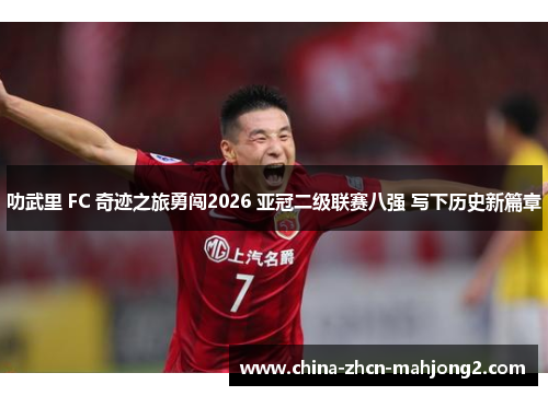 叻武里 FC 奇迹之旅勇闯2026 亚冠二级联赛八强 写下历史新篇章