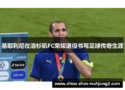 基耶利尼在洛杉矶FC荣耀退役书写足球传奇生涯