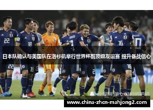 日本队确认与美国队在洛杉矶举行世界杯前顶级友谊赛 提升备战信心