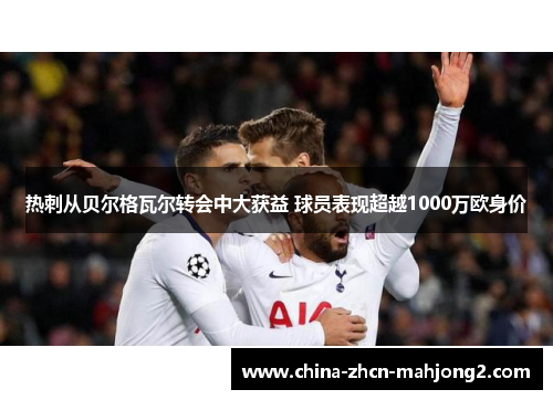 热刺从贝尔格瓦尔转会中大获益 球员表现超越1000万欧身价