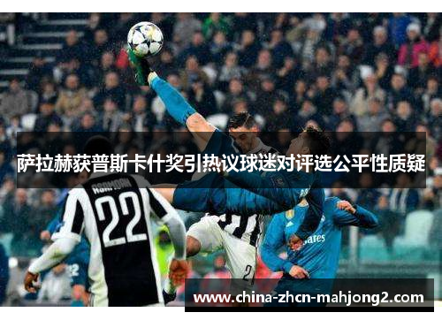 萨拉赫获普斯卡什奖引热议球迷对评选公平性质疑 萨拉赫获普斯卡什奖引热议球迷对评选公平性质疑