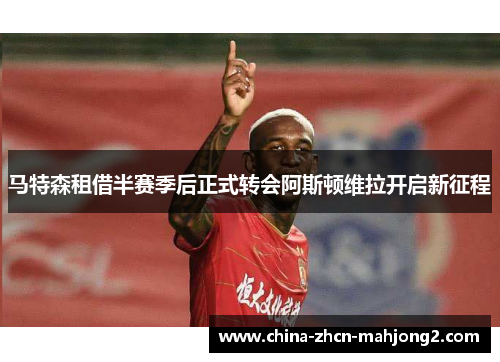马特森租借半赛季后正式转会阿斯顿维拉开启新征程 马特森租借半赛季后正式转会阿斯顿维拉开启新征程
