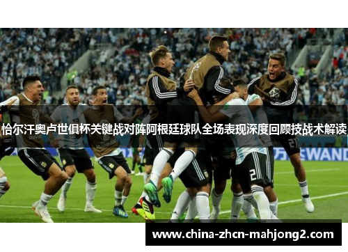 恰尔汗奥卢世俱杯关键战对阵阿根廷球队全场表现深度回顾技战术解读 恰尔汗奥卢世俱杯关键战对阵阿根廷球队全场表现深度回顾技战术解读