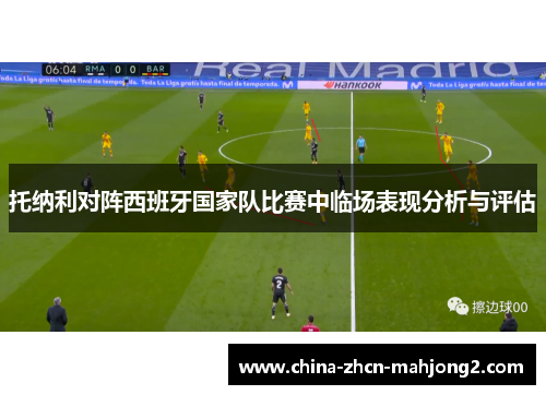 托纳利对阵西班牙国家队比赛中临场表现分析与评估 托纳利对阵西班牙国家队比赛中临场表现分析与评估