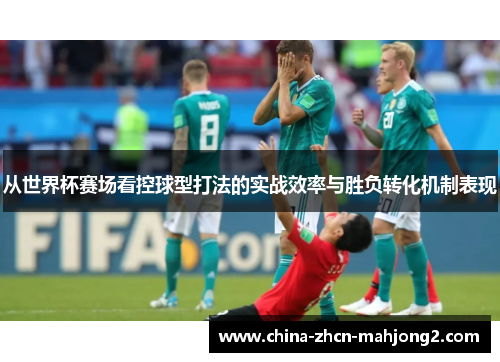 从世界杯赛场看控球型打法的实战效率与胜负转化机制表现 从世界杯赛场看控球型打法的实战效率与胜负转化机制表现