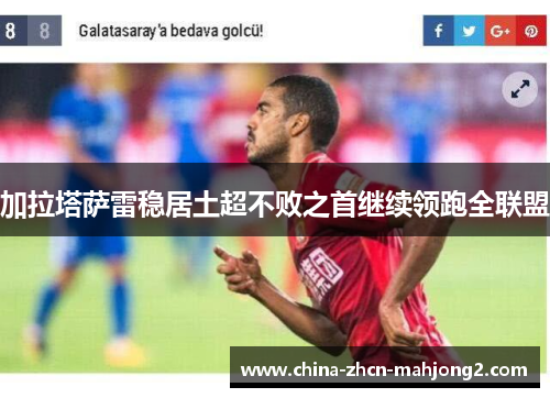 加拉塔萨雷稳居土超不败之首继续领跑全联盟 加拉塔萨雷稳居土超不败之首继续领跑全联盟