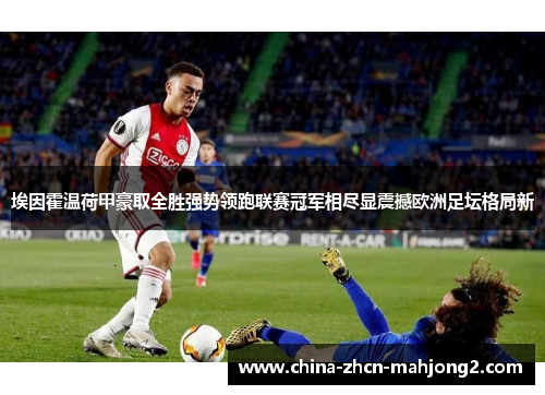 埃因霍温荷甲豪取全胜强势领跑联赛冠军相尽显震撼欧洲足坛格局新 埃因霍温荷甲豪取全胜强势领跑联赛冠军相尽显震撼欧洲足坛格局新