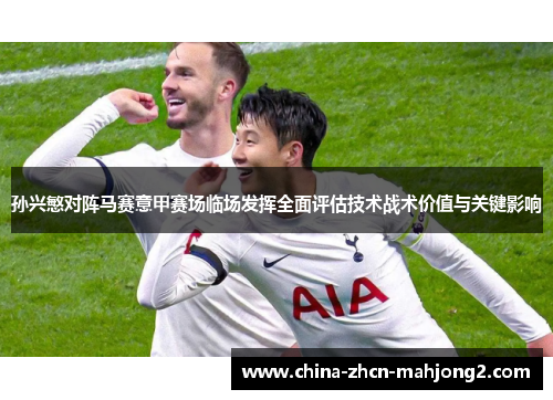 孙兴慜对阵马赛意甲赛场临场发挥全面评估技术战术价值与关键影响 孙兴慜对阵马赛意甲赛场临场发挥全面评估技术战术价值与关键影响